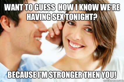 Want to guess how I know were having sex tonight Because the - Bad Pick-up line Paul