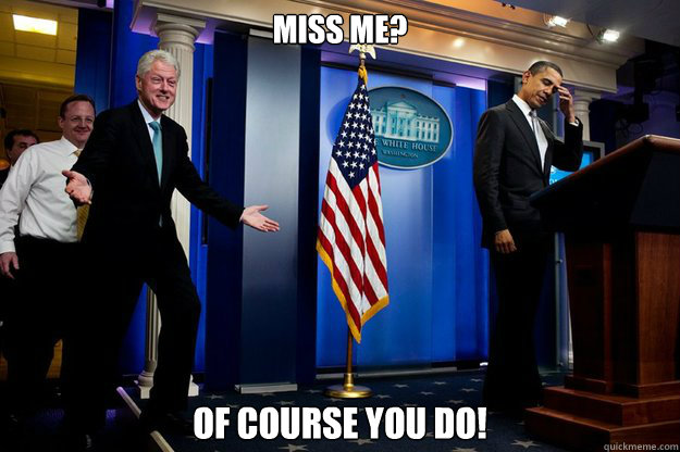 miss me of course you do - Inappropriate Timing Bill Clinton