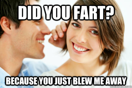 did you fart because you just blew me away - Bad Pick-up line Paul