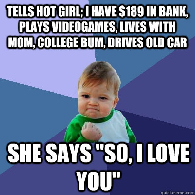 tells hot girl i have 189 in bank plays videogames lives - Success Kid