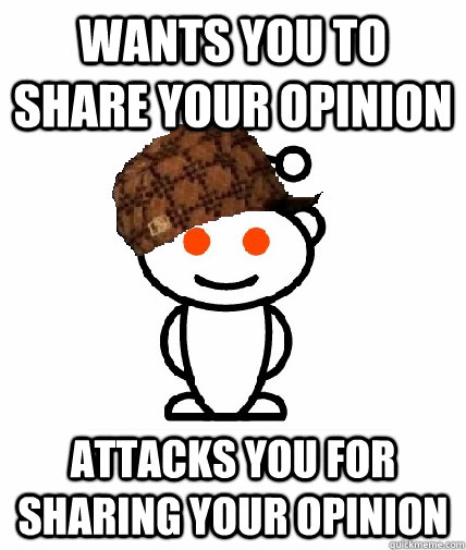 wants you to share your opinion attacks you for sharing your - Scumbag Redditor
