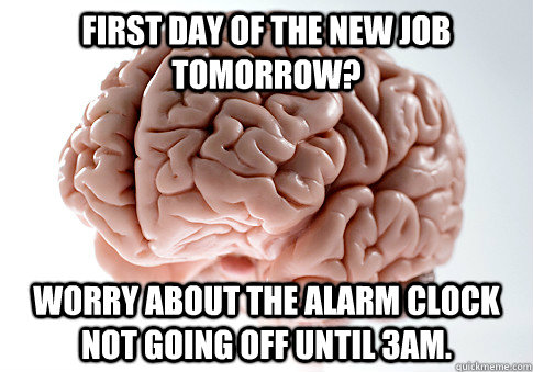 first day of the new job tomorrow worry about the alarm clo - Scumbag Brain