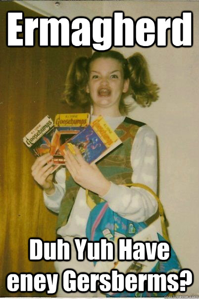 ermagherd duh yuh have eney gersberms - BERKS