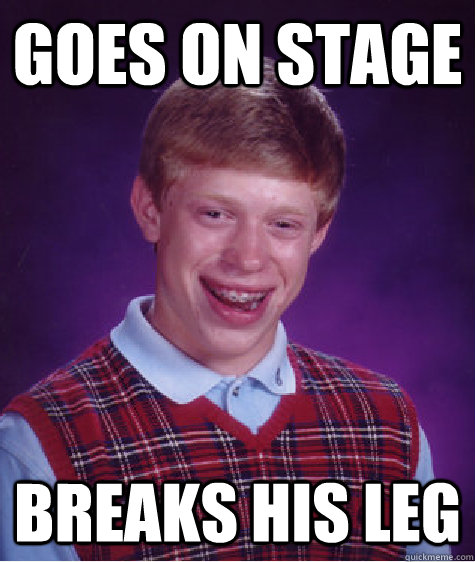 goes on stage breaks his leg - Bad Luck Brian
