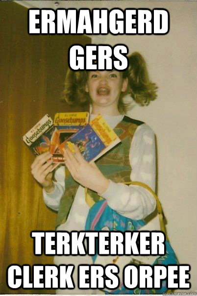 ermahgerd gers terkterker clerk ers orpee - BERKS