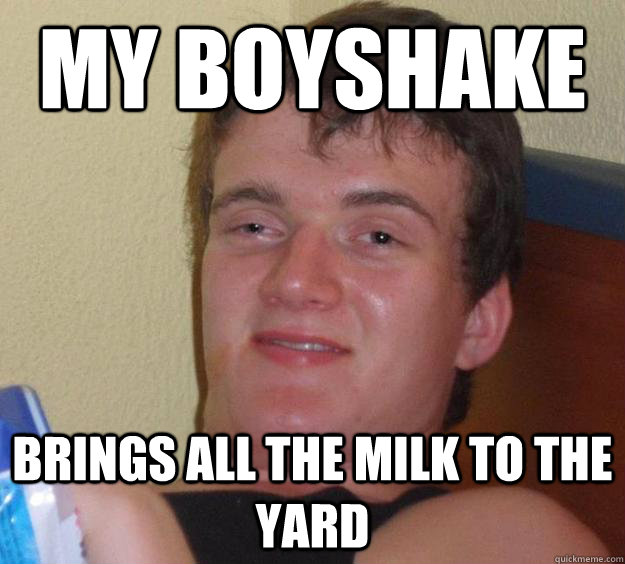 my boyshake brings all the milk to the yard - 10 Guy