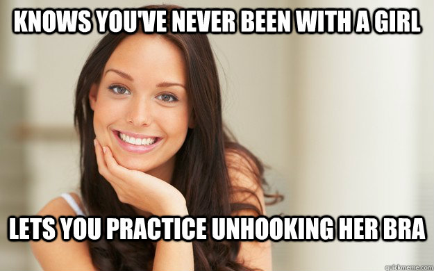 knows youve never been with a girl lets you practice unhook - Good Girl Gina