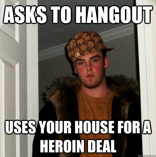 asks to hangout uses your house for a heroin deal - Scumbag Steve