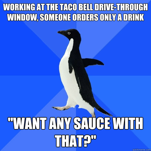 working at the taco bell drivethrough window someone order - Socially Awkward Penguin