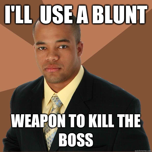 Ill use a blunt Weapon to kill the boss - Successful Black Man