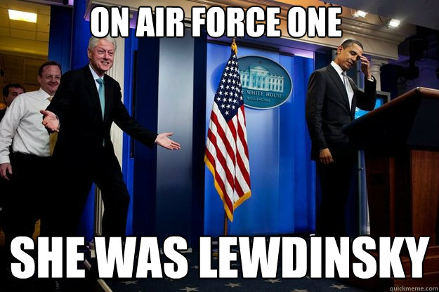 on air force one she was lewdinsky - Inappropriate Timing Bill Clinton