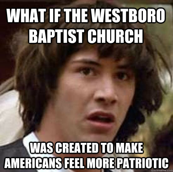 what if the westboro baptist church was created to make amer - conspiracy keanu
