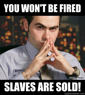 you wont be fired slaves are sold - Slaves are sold