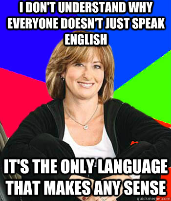 i dont understand why everyone doesnt just speak english i - Sheltering Suburban Mom