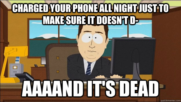 charged your phone all night just to make sure it doesnt d - aaaand its gone