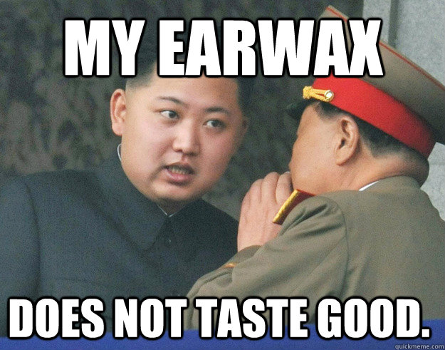 my earwax does not taste good - Hungry Kim Jong Un