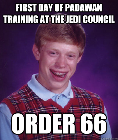 first day of padawan training at the jedi council order 66 - Bad Luck Brian