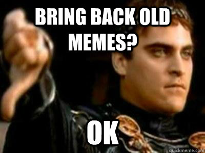 bring back old memes ok - Downvoting Roman
