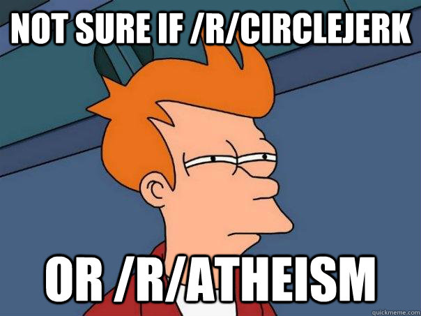 not sure if rcirclejerk or ratheism - Futurama Fry