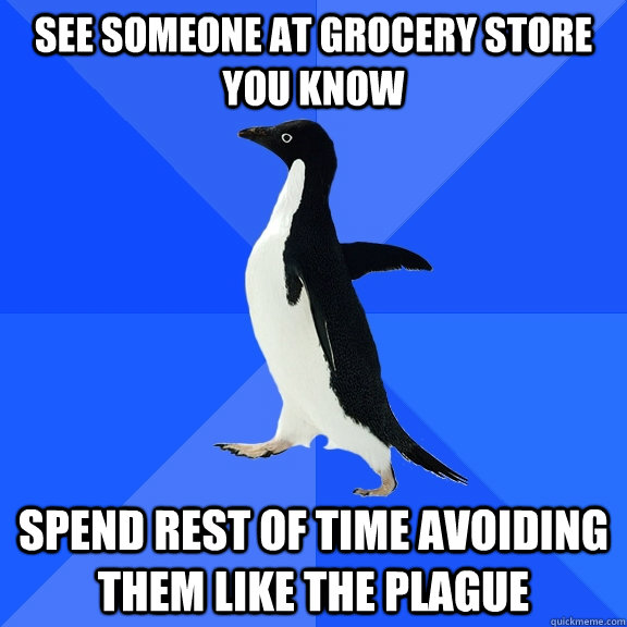 see someone at grocery store you know spend rest of time avo - Socially Awkward Penguin