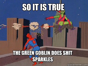 so it is true the green goblin does shit sparkles -