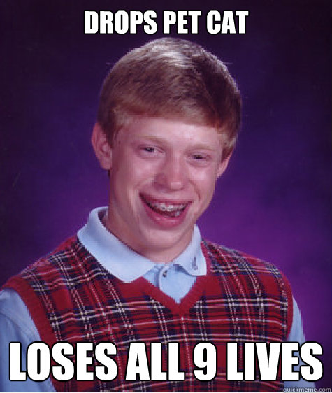 drops pet cat loses all 9 lives - Bad Luck Brian