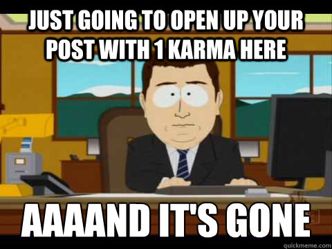 just going to open up your post with 1 karma here aaaand it - and its gone