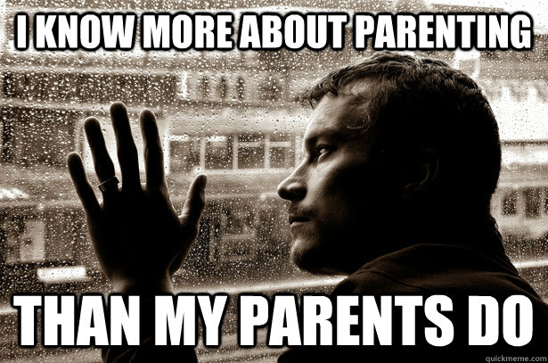 i know more about parenting than my parents do - Over-Educated Problems
