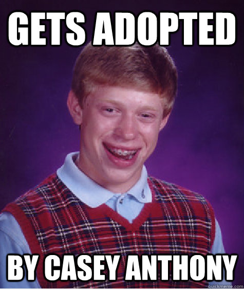 gets adopted by casey anthony - Bad Luck Brian