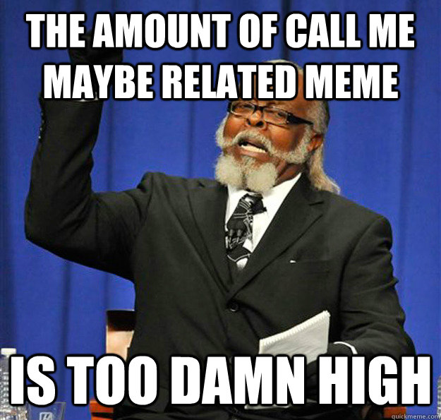 the amount of call me maybe related meme is too damn high - Jimmy McMillan