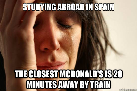 studying abroad in spain the closest mcdonalds is 20 minute - First World Problems