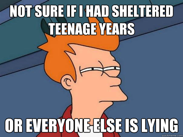 not sure if i had sheltered teenage years or everyone else i - Futurama Fry