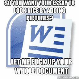 so you want your essay to look nice by adding pictures let - Scumbag Microsoft Word
