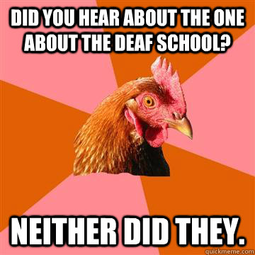 did you hear about the one about the deaf school neither di - Anti-Joke Chicken