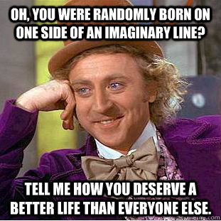 oh you were randomly born on one side of an imaginary line - Condescending Wonka