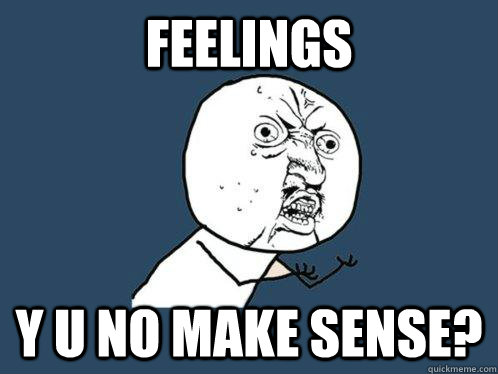 feelings y u no make sense - Y U No