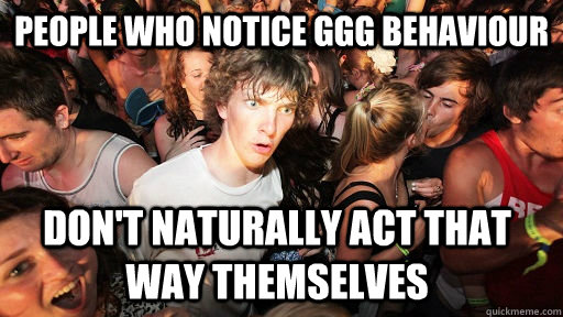 people who notice ggg behaviour dont naturally act that way - Sudden Clarity Clarence