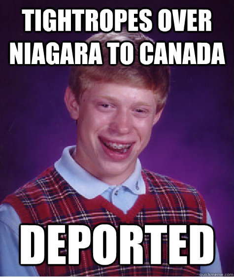 tightropes over niagara to canada deported - Bad Luck Brian