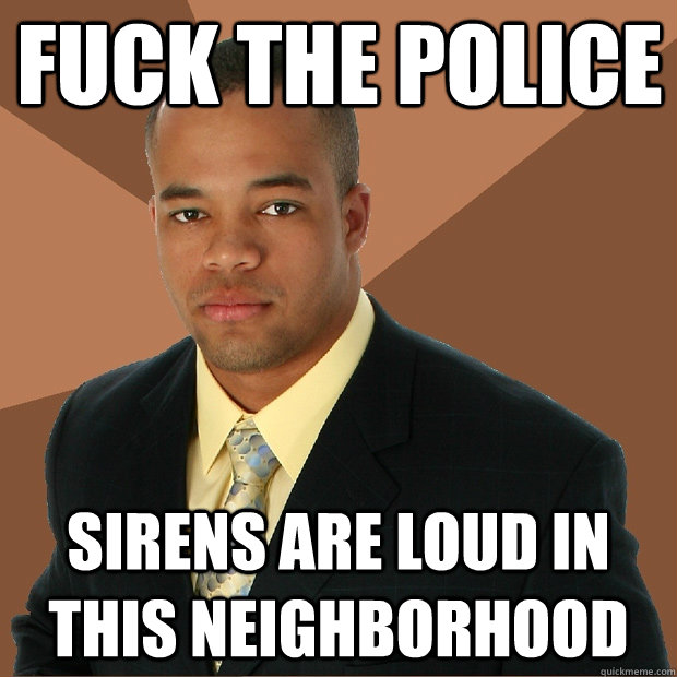fuck the police sirens are loud in this neighborhood - Successful Black Man