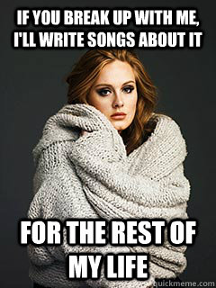 if you break up with me ill write songs about it for the r - Overly Attached Adele
