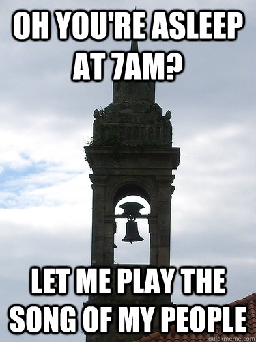 oh youre asleep at 7am let me play the song of my people - My Room is Right Next To A Church