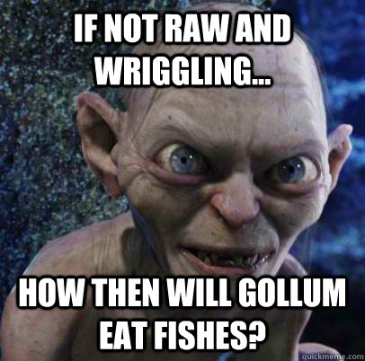 if not raw and wriggling how then will gollum eat fishes - Gollum