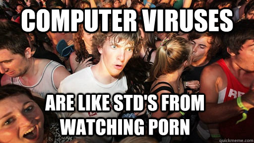 computer viruses are like stds from watching porn - Sudden Clarity Clarence