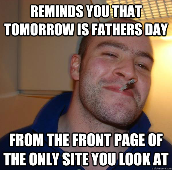 reminds you that tomorrow is fathers day from the front page - Good Guy Greg
