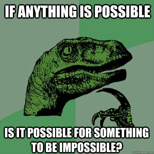 if anything is possible is it possible for something to be i - Philosoraptor