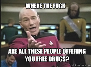 where the fuck are all these people offering you free drugs - Annoyed Picard