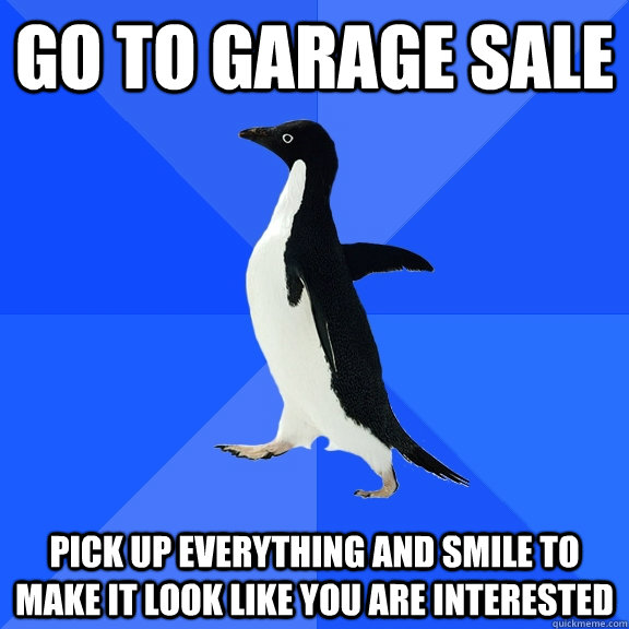 go to garage sale pick up everything and smile to make it lo - Socially Awkward Penguin