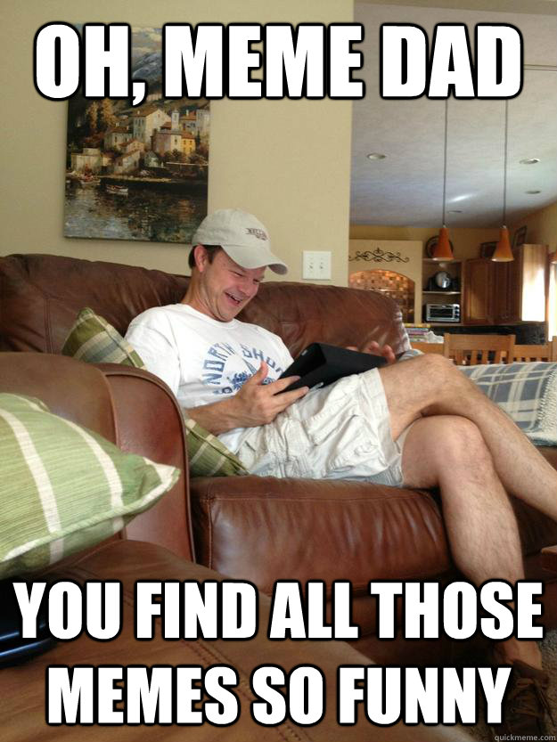 oh meme dad you find all those memes so funny - rfunny dad finds meme dad