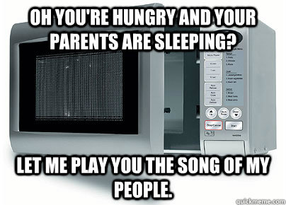 oh youre hungry and your parents are sleeping let me play - Scumbag Microwave