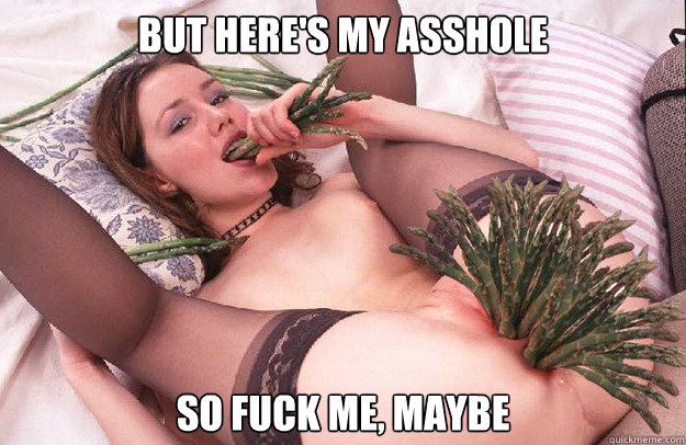 but heres my asshole so fuck me maybe -
